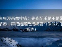 虫虫漫画像排错：先查配乐是不是带节奏，再把结尾改成摘要（像做句子拆壳）