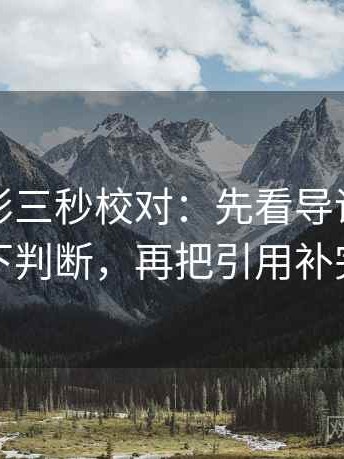 神马电影三秒校对：先看导语是不是先下判断，再把引用补完整