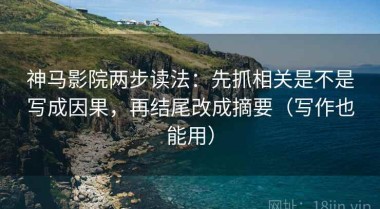 神马影院两步读法：先抓相关是不是写成因果，再结尾改成摘要（写作也能用）
