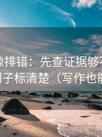 茶杯狐像排错：先查证据够不够，再把例子标清楚（写作也能用）