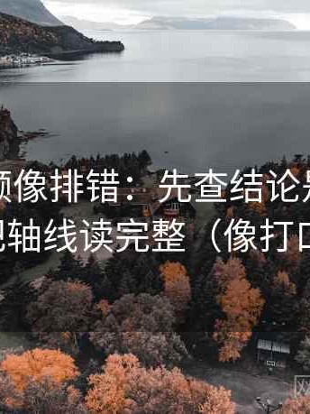 西瓜视频像排错：先查结论是不是太满，再把轴线读完整（像打口径补丁）