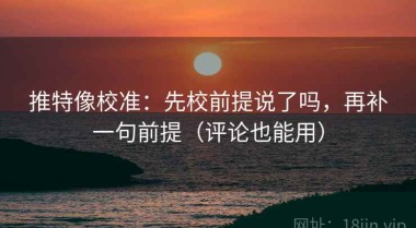 推特像校准：先校前提说了吗，再补一句前提（评论也能用）