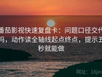 番茄影视快速复盘卡：问题口径交代吗，动作读全轴线起点终点，提示五秒就能做