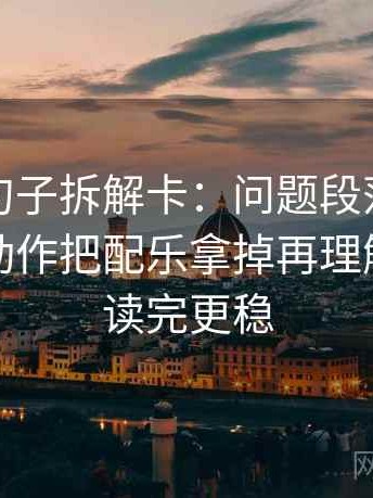 黑料网句子拆解卡：问题段落是不是跳层，动作把配乐拿掉再理解，提示读完更稳