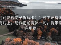 可可影视句子拆解卡：问题主语有没有对上，动作把前提补一句，提示读完更稳