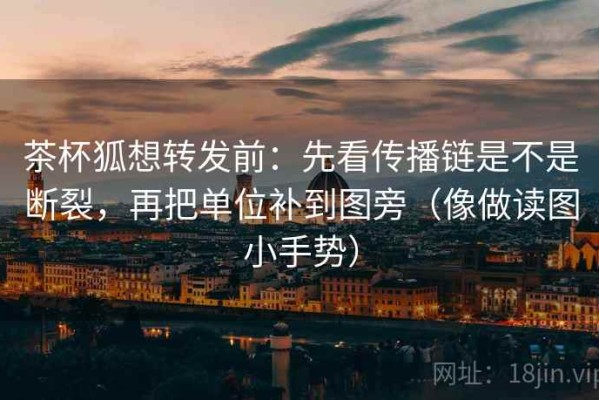 茶杯狐想转发前：先看传播链是不是断裂，再把单位补到图旁（像做读图小手势）