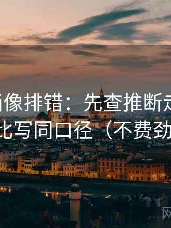 虫虫漫画像排错：先查推断走远了吗，再把对比写同口径（不费劲但管用）