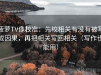 菠萝TV像校准：先校相关有没有被写成因果，再把相关写回相关（写作也能用）