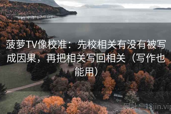 菠萝TV像校准：先校相关有没有被写成因果，再把相关写回相关（写作也能用）