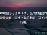 天天影院快读不快信：先问配乐是不是带节奏，再补上单位标注（写作也能用）