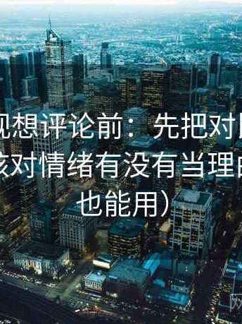 可可影视想评论前：先把对比写同口径，再核对情绪有没有当理由（写作也能用）