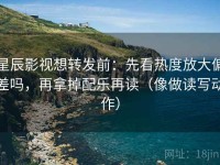星辰影视想转发前：先看热度放大偏差吗，再拿掉配乐再读（像做读写动作）