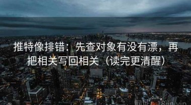 推特像排错：先查对象有没有漂，再把相关写回相关（读完更清醒）