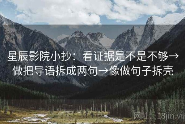 星辰影院小抄：看证据是不是不够→做把导语拆成两句→像做句子拆壳