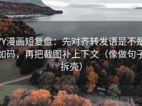 YY漫画短复盘：先对齐转发语是不是加码，再把截图补上下文（像做句子拆壳）
