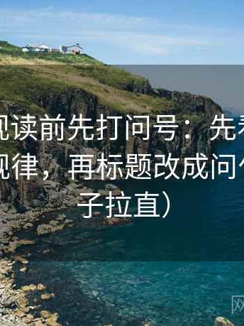星辰影视读前先打问号：先看例子是不是当规律，再标题改成问句（把句子拉直）