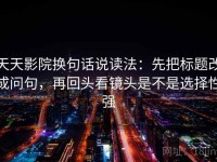 天天影院换句话说读法：先把标题改成问句，再回头看镜头是不是选择性强