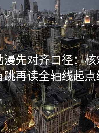 读樱花动漫先对齐口径：核对推断有没有跳再读全轴线起点终点