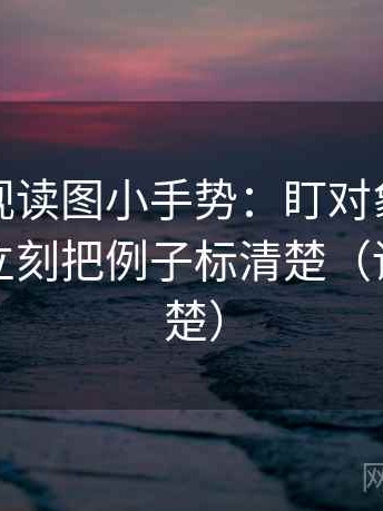 番茄影视读图小手势：盯对象有没有说清，立刻把例子标清楚（读完更清楚）
