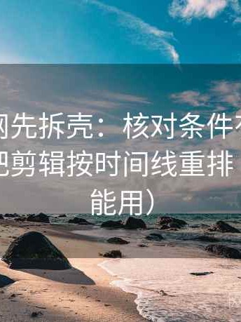 读黑料网先拆壳：核对条件有没有漏掉后再把剪辑按时间线重排（评论也能用）