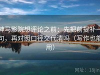 神马影院想评论之前：先把前提补一句，再对照口径交代清吗（写作也能用）