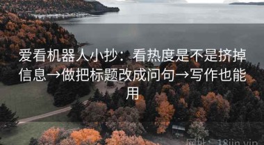 爱看机器人小抄：看热度是不是挤掉信息→做把标题改成问句→写作也能用
