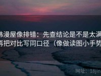 韩漫屋像排错：先查结论是不是太满，再把对比写同口径（像做读图小手势）