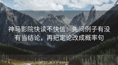 神马影院快读不快信：先问例子有没有当结论，再把定论改成概率句