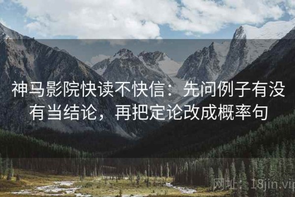 神马影院快读不快信：先问例子有没有当结论，再把定论改成概率句