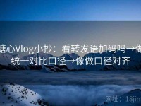 糖心Vlog小抄：看转发语加码吗→做统一对比口径→像做口径对齐