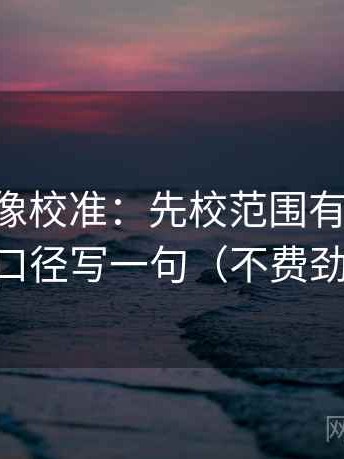 age动漫像校准：先校范围有没有画线，再把口径写一句（不费劲但管用）