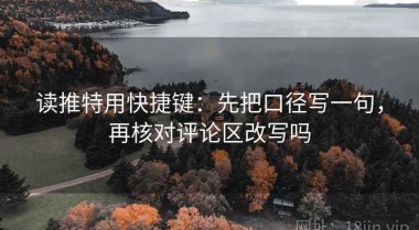 读推特用快捷键：先把口径写一句，再核对评论区改写吗