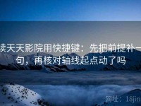 读天天影院用快捷键：先把前提补一句，再核对轴线起点动了吗