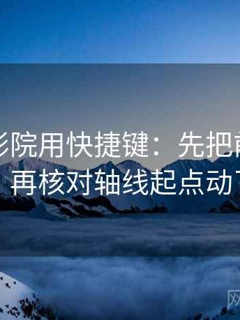 读天天影院用快捷键：先把前提补一句，再核对轴线起点动了吗