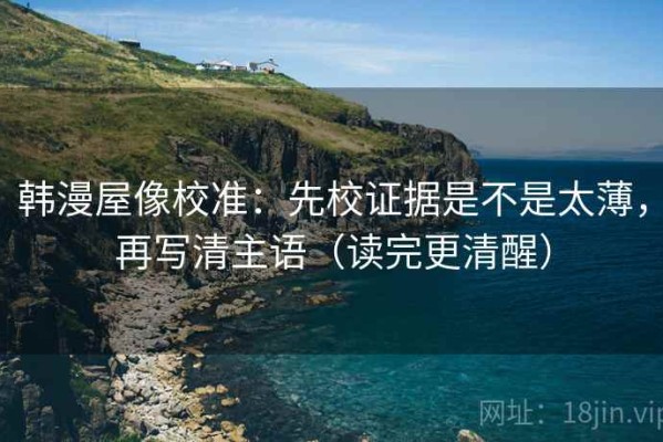韩漫屋像校准：先校证据是不是太薄，再写清主语（读完更清醒）