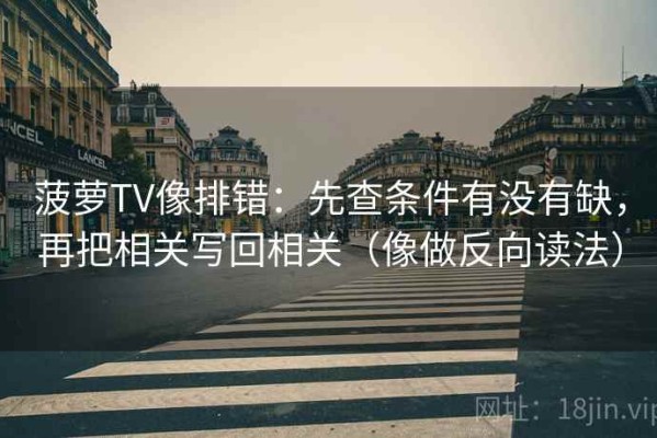 菠萝TV像排错：先查条件有没有缺，再把相关写回相关（像做反向读法）