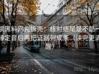 读黑料网先拆壳：核对结尾是不是一锤定音后再把证据列成条（读完更清醒）