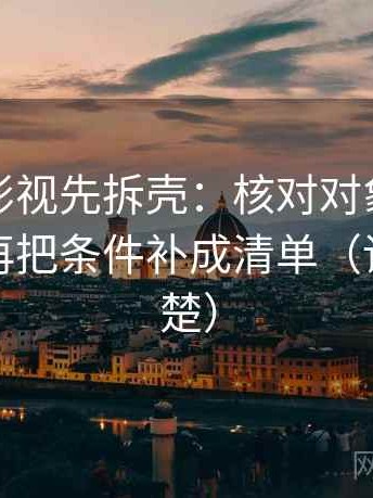 读欧乐影视先拆壳：核对对象有没有说清后再把条件补成清单（读完更清楚）