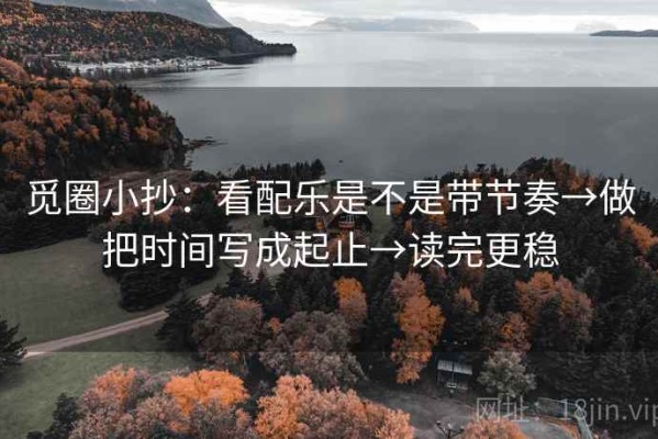 觅圈小抄：看配乐是不是带节奏→做把时间写成起止→读完更稳