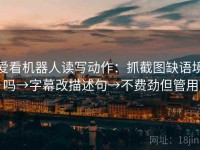 爱看机器人读写动作：抓截图缺语境吗→字幕改描述句→不费劲但管用