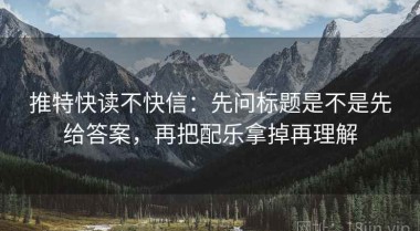 推特快读不快信：先问标题是不是先给答案，再把配乐拿掉再理解