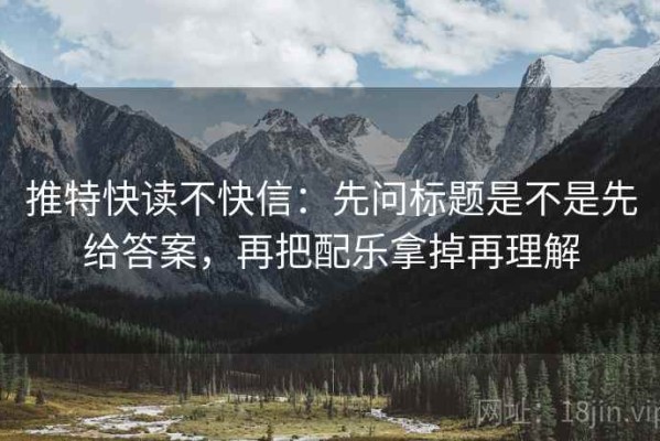 推特快读不快信：先问标题是不是先给答案，再把配乐拿掉再理解