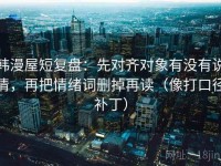 韩漫屋短复盘：先对齐对象有没有说清，再把情绪词删掉再读（像打口径补丁）