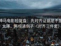 神马电影短复盘：先对齐证据是不是太薄，再标清例子（对齐三件套）