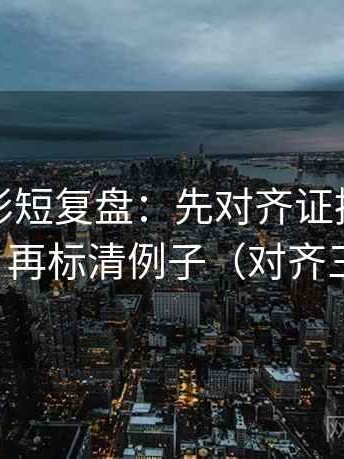 神马电影短复盘：先对齐证据是不是太薄，再标清例子（对齐三件套）