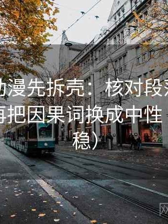读风车动漫先拆壳：核对段落是不是跳层后再把因果词换成中性（读完更稳）