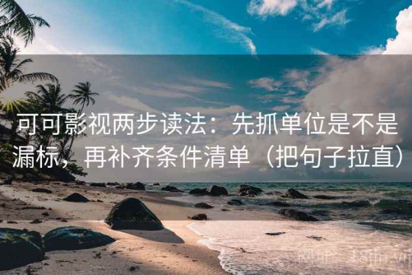 可可影视两步读法：先抓单位是不是漏标，再补齐条件清单（把句子拉直）