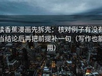 读香蕉漫画先拆壳：核对例子有没有当结论后再把前提补一句（写作也能用）