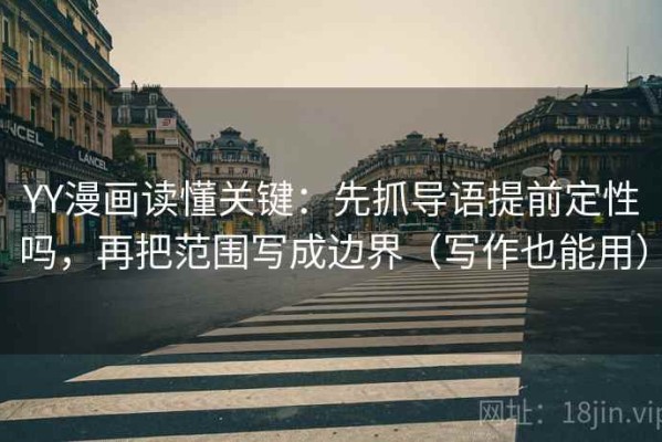 YY漫画读懂关键：先抓导语提前定性吗，再把范围写成边界（写作也能用）