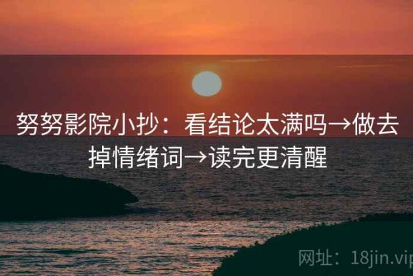 努努影院小抄：看结论太满吗→做去掉情绪词→读完更清醒